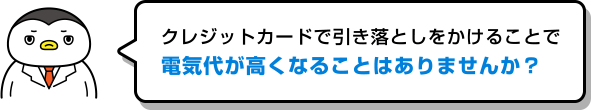 クレジットカードで引き落としをかけることで電気代が高くなることはありませんか?