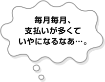 毎月毎月、支払いが多くていやになるなあ…。