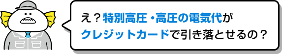 え?特別高圧・⾼圧の電気代がクレジットカードで引き落とせるの?