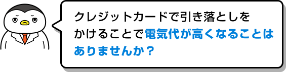 クレジットカードで引き落としをかけることで電気代が高くなることはありませんか?