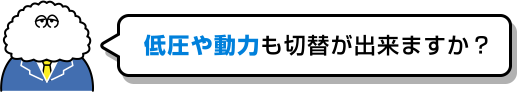 低圧や動力も切替が出来ますか?