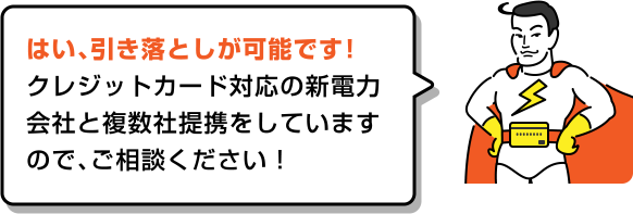 はい、引き落としが可能です!クレジットカード対応の新電力会社と複数社提携をしていますので、ご相談ください!